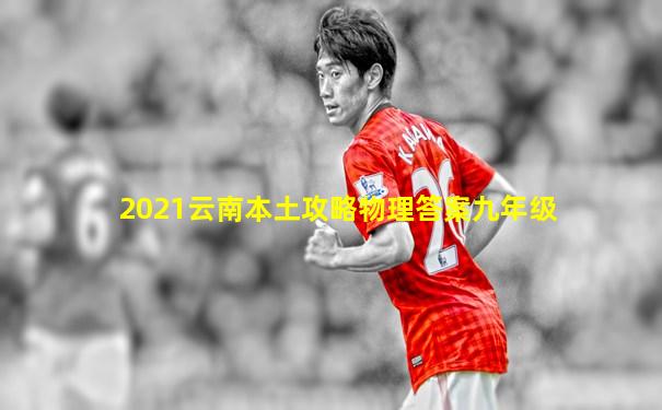 2021云南本土攻略物理答案九年级