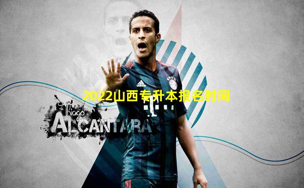 2022山西专升本报名时间