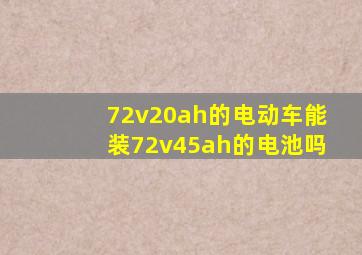 72v20ah的电动车能装72v45ah的电池吗