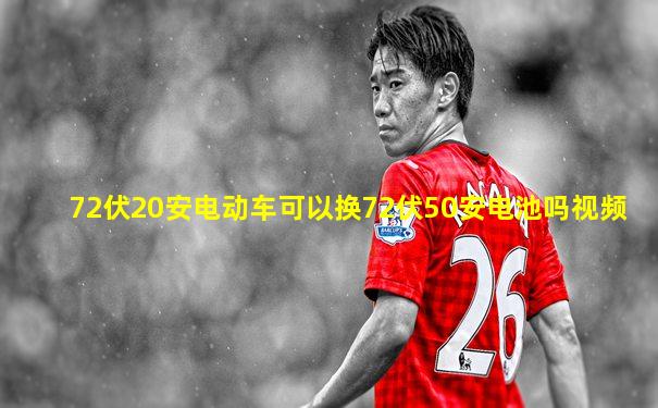 72伏20安电动车可以换72伏50安电池吗视频