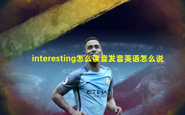 interesting怎么读音发音英语怎么说