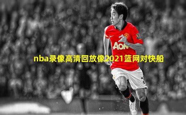nba录像高清回放像2021篮网对快船