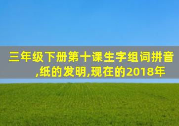 三年级下册第十课生字组词拼音,纸的发明,现在的2018年