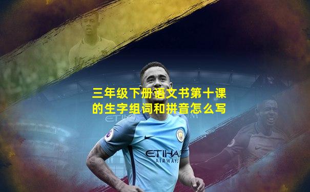 三年级下册语文书第十课的生字组词和拼音怎么写
