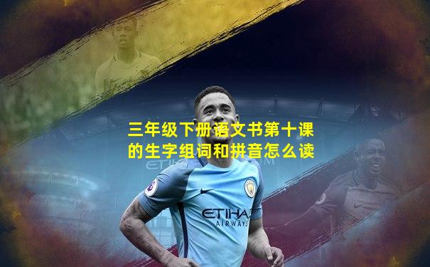 三年级下册语文书第十课的生字组词和拼音怎么读