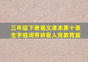 三年级下册语文课本第十课生字组词带拼音人民教育版