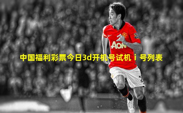 中国福利彩票今日3d开机号试机ⅰ号列表
