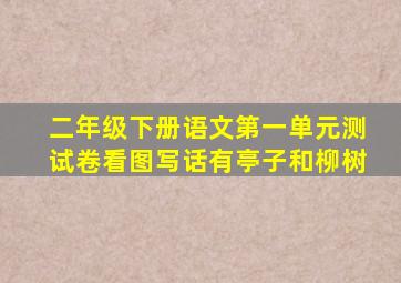 二年级下册语文第一单元测试卷看图写话有亭子和柳树
