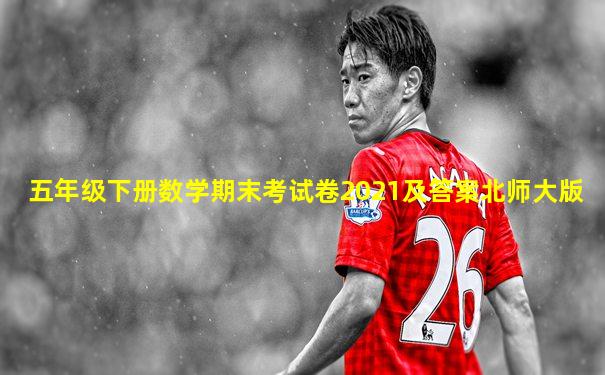 五年级下册数学期末考试卷2021及答案北师大版
