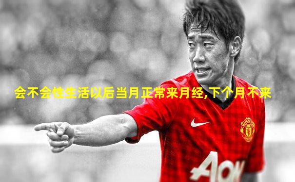 会不会性生活以后当月正常来月经,下个月不来