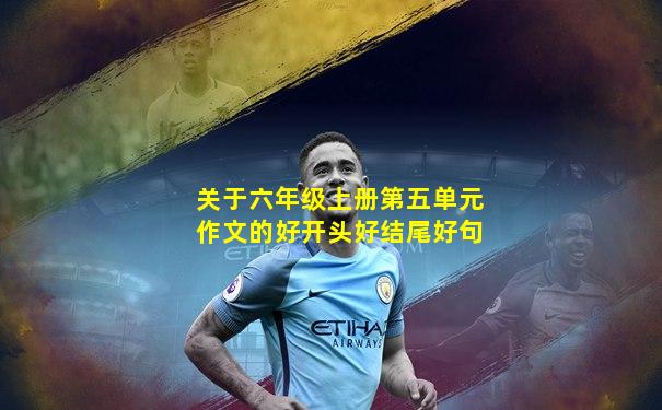 关于六年级上册第五单元作文的好开头好结尾好句