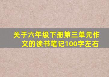 关于六年级下册第三单元作文的读书笔记100字左右