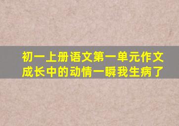 初一上册语文第一单元作文成长中的动情一瞬我生病了