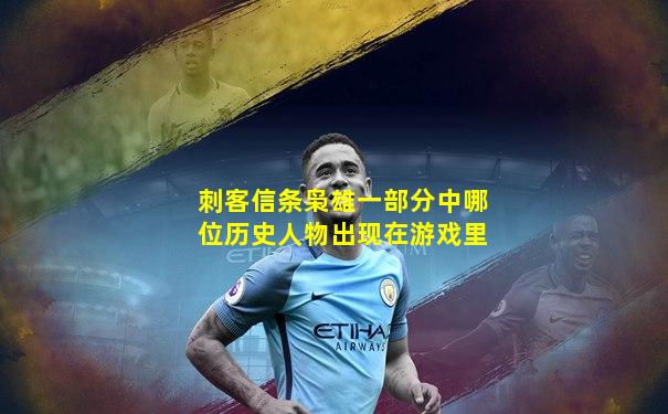 刺客信条枭雄一部分中哪位历史人物出现在游戏里