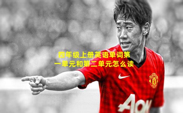 四年级上册英语单词第一单元和第二单元怎么读