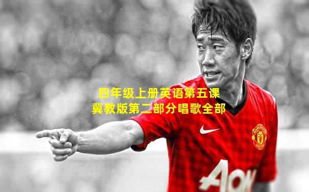 四年级上册英语第五课冀教版第二部分唱歌全部