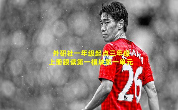 外研社一年级起点三年级上册跟读第一模块第一单元