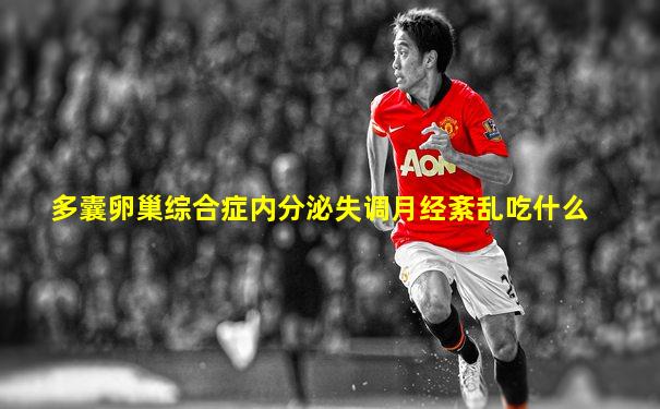 多囊卵巢综合症内分泌失调月经紊乱吃什么