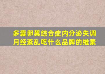 多囊卵巢综合症内分泌失调月经紊乱吃什么品牌的维素