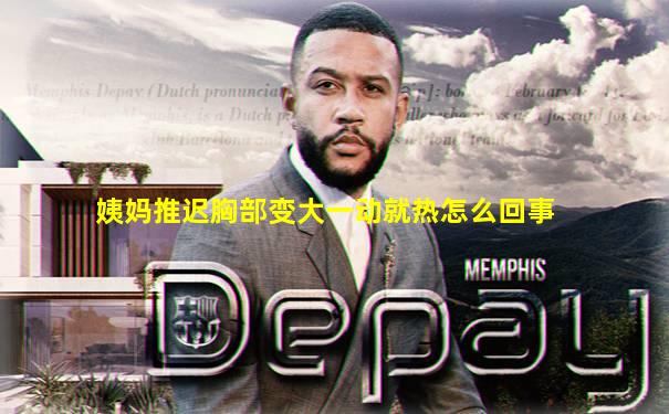 姨妈推迟胸部变大一动就热怎么回事