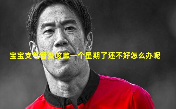 宝宝支气管炎咳嗽一个星期了还不好怎么办呢