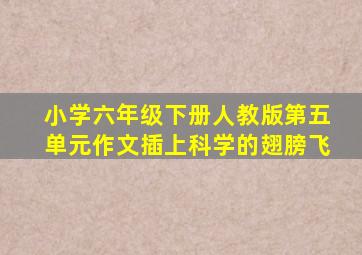 小学六年级下册人教版第五单元作文插上科学的翅膀飞