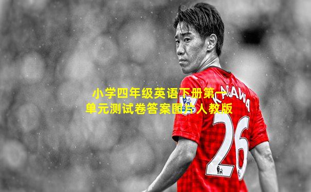 小学四年级英语下册第一单元测试卷答案图片人教版