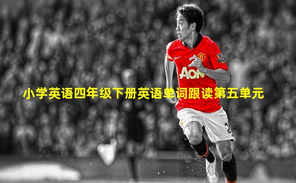 小学英语四年级下册英语单词跟读第五单元