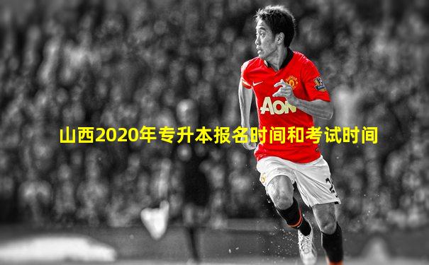 山西2020年专升本报名时间和考试时间