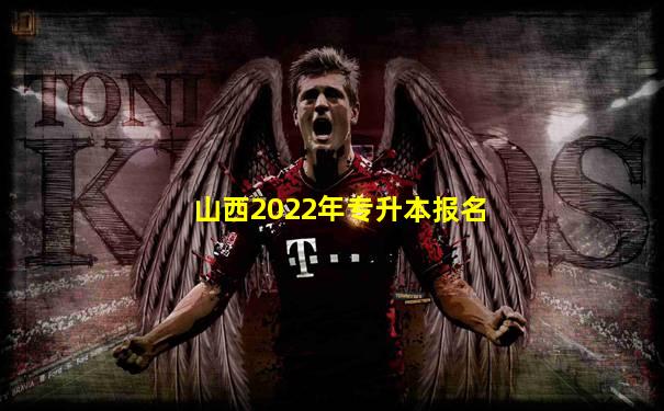 山西2022年专升本报名