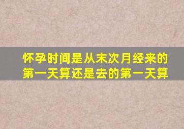 怀孕时间是从末次月经来的第一天算还是去的第一天算