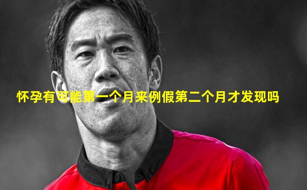 怀孕有可能第一个月来例假第二个月才发现吗