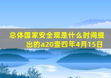 总体国家安全观是什么时间提出的a20壹四年4月15日