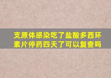 支原体感染吃了盐酸多西环素片停药四天了可以复查吗