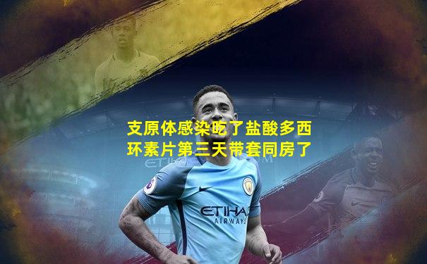 支原体感染吃了盐酸多西环素片第三天带套同房了