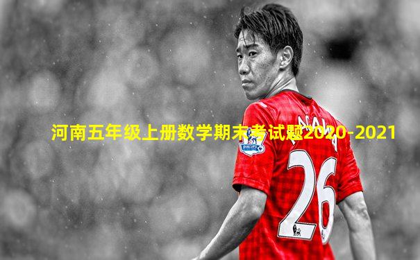 河南五年级上册数学期末考试题2020-2021