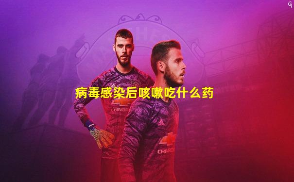 病毒感染后咳嗽吃什么药
