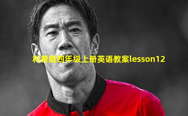 科普版四年级上册英语教案lesson12