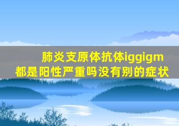 肺炎支原体抗体iggigm都是阳性严重吗没有别的症状