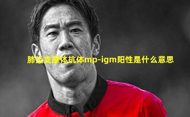 肺炎支原体抗体mp-igm阳性是什么意思