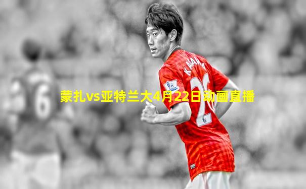 蒙扎vs亚特兰大4月22日动画直播