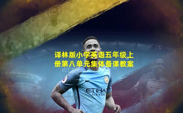 译林版小学英语五年级上册第八单元集体备课教案