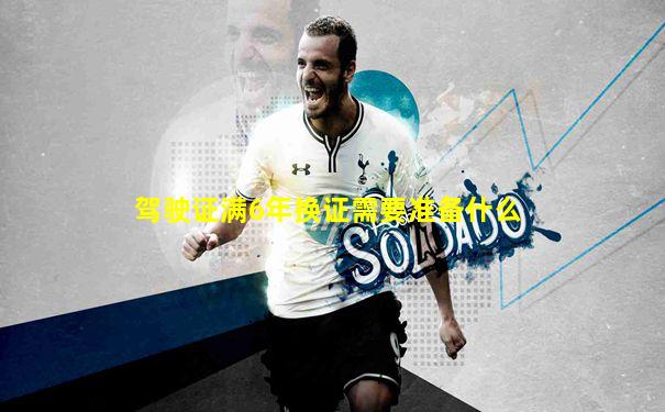 驾驶证满6年换证需要准备什么