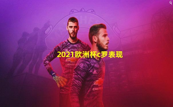 2021欧洲杯c罗表现
