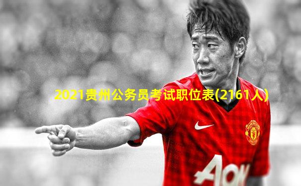 2021贵州公务员考试职位表(2161人)