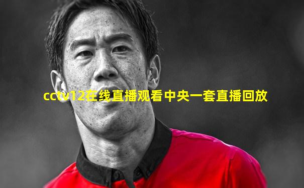 cctv12在线直播观看中央一套直播回放