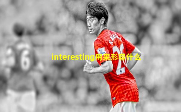 interesting用来形容什么