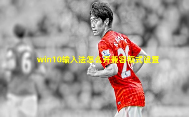win10输入法怎么开兼容模式设置