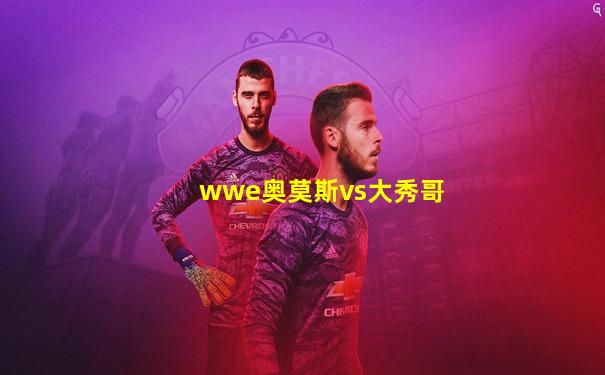 wwe奥莫斯vs大秀哥