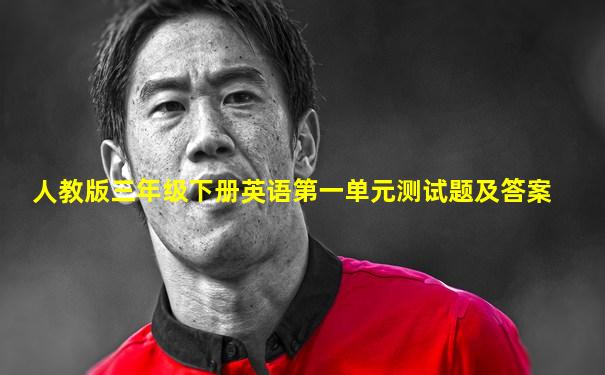 人教版三年级下册英语第一单元测试题及答案